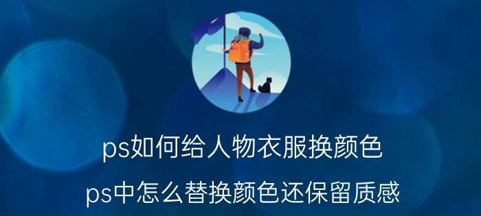 ps如何给人物衣服换颜色 ps中怎么替换颜色还保留质感？